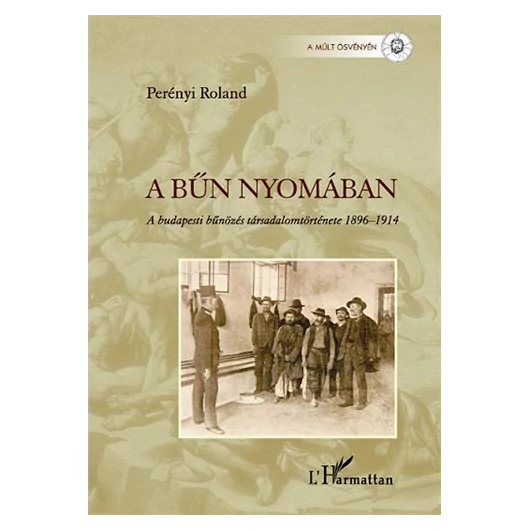 Perényi Roland: A bűn nyomában. A budapesti bűnözés társadalomtörténete 1896-1914