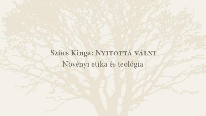Könyvbemutató - Szűcs Kinga: Nyitottá válni – Növényi etika és teológia 